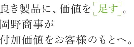 良き製品に、価値を「足す」。岡野商事が付加価値をお客様のもとへ。