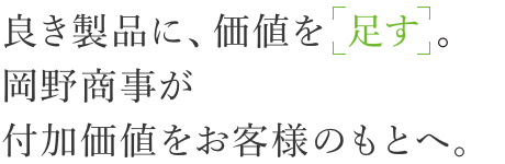 良き製品に、価値を「足す」。岡野商事が付加価値をお客様のもとへ。