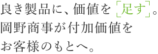 良き製品に、価値を「足す」。岡野商事が付加価値をお客様のもとへ。