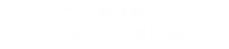 パートナーは業界随一。「引く」手あまたの専門商社。